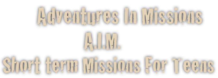        Adventures In Missions
                  A.I.M.
Short term Missions For Teens